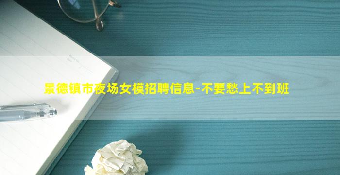 景德镇市夜场女模招聘信息-不要愁上不到班